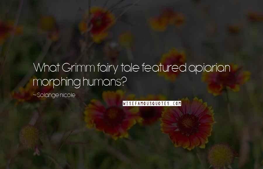 Solange Nicole Quotes: What Grimm fairy tale featured apiarian morphing humans?