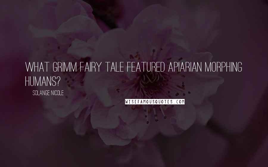 Solange Nicole Quotes: What Grimm fairy tale featured apiarian morphing humans?