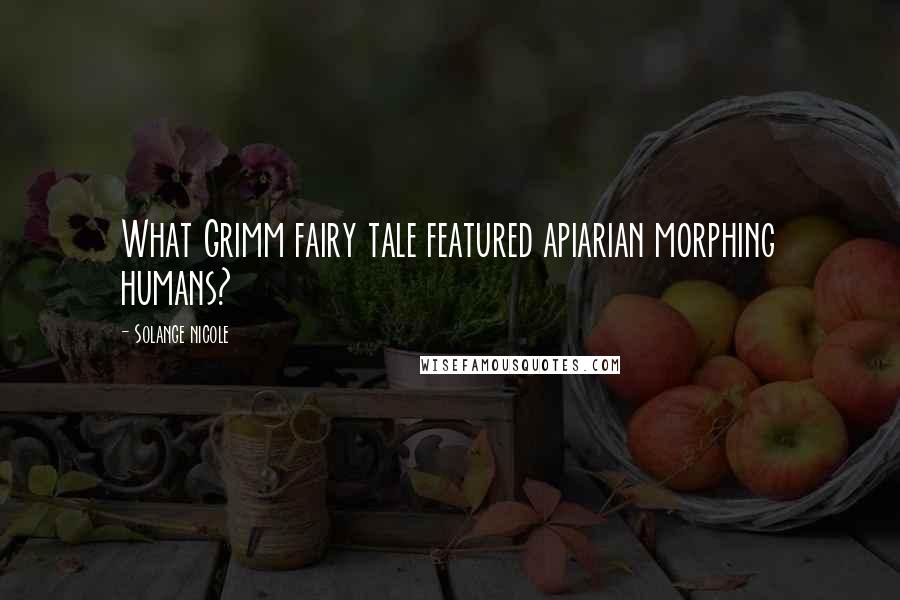 Solange Nicole Quotes: What Grimm fairy tale featured apiarian morphing humans?