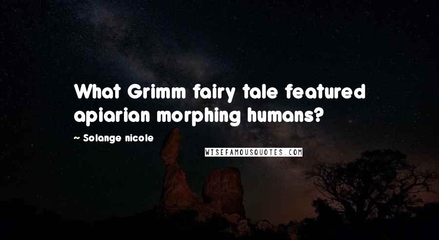 Solange Nicole Quotes: What Grimm fairy tale featured apiarian morphing humans?