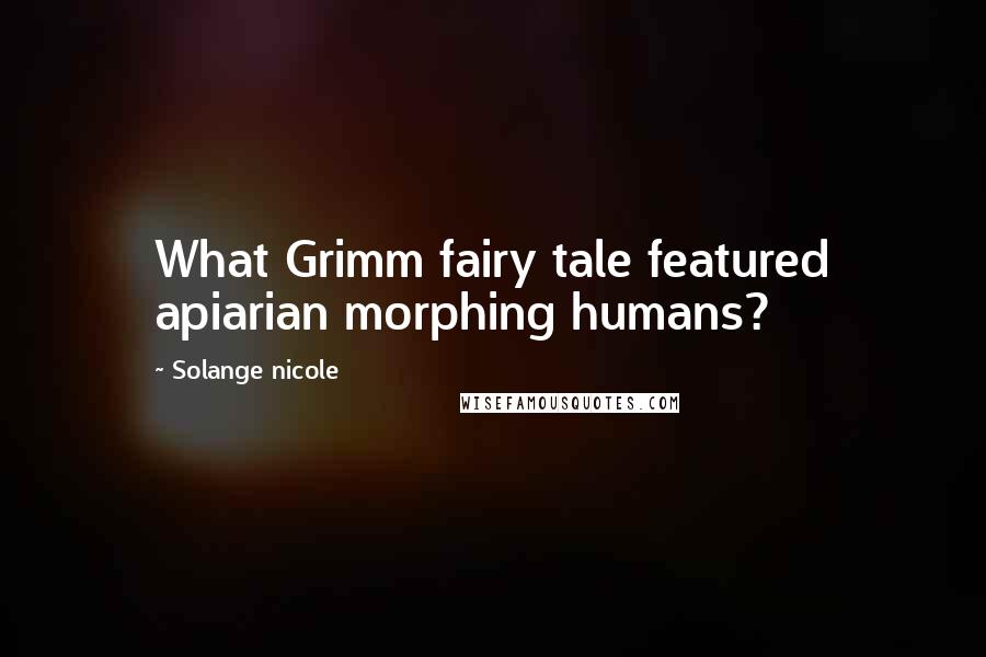 Solange Nicole Quotes: What Grimm fairy tale featured apiarian morphing humans?