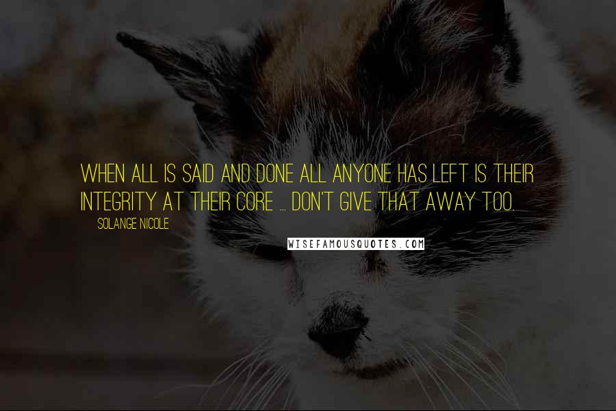 Solange Nicole Quotes: When all is said and done all anyone has left is their integrity at their core ... Don't give that away too.