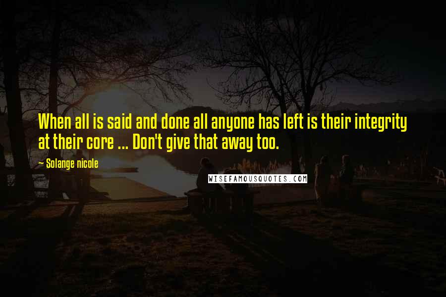 Solange Nicole Quotes: When all is said and done all anyone has left is their integrity at their core ... Don't give that away too.