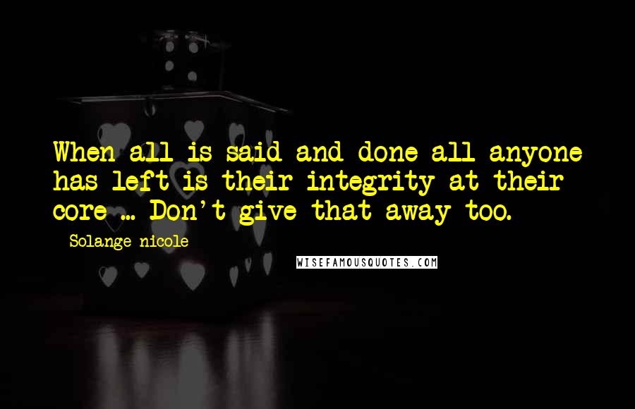 Solange Nicole Quotes: When all is said and done all anyone has left is their integrity at their core ... Don't give that away too.
