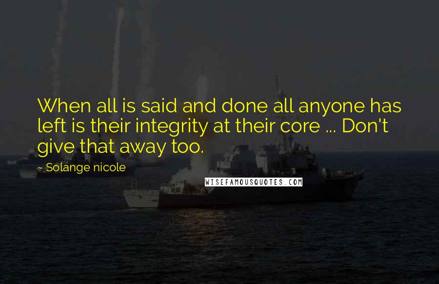 Solange Nicole Quotes: When all is said and done all anyone has left is their integrity at their core ... Don't give that away too.