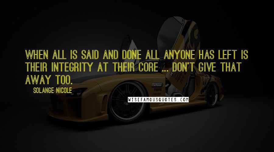 Solange Nicole Quotes: When all is said and done all anyone has left is their integrity at their core ... Don't give that away too.