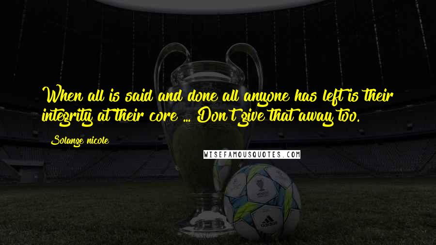 Solange Nicole Quotes: When all is said and done all anyone has left is their integrity at their core ... Don't give that away too.