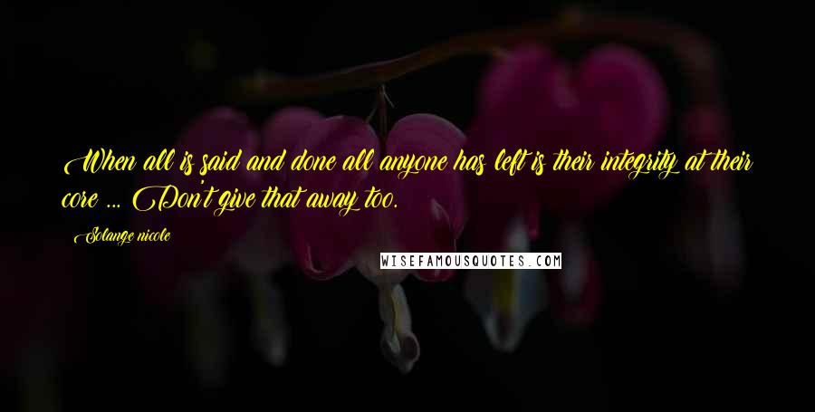 Solange Nicole Quotes: When all is said and done all anyone has left is their integrity at their core ... Don't give that away too.