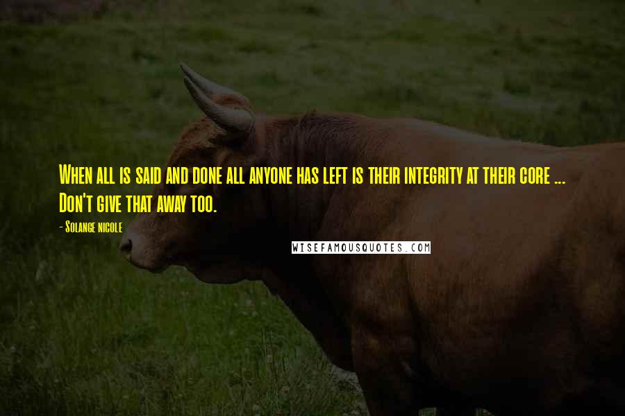 Solange Nicole Quotes: When all is said and done all anyone has left is their integrity at their core ... Don't give that away too.