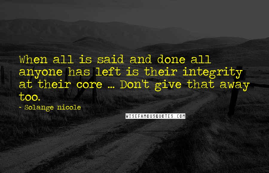 Solange Nicole Quotes: When all is said and done all anyone has left is their integrity at their core ... Don't give that away too.