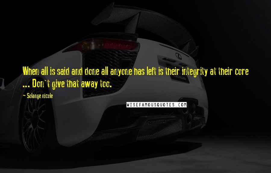 Solange Nicole Quotes: When all is said and done all anyone has left is their integrity at their core ... Don't give that away too.
