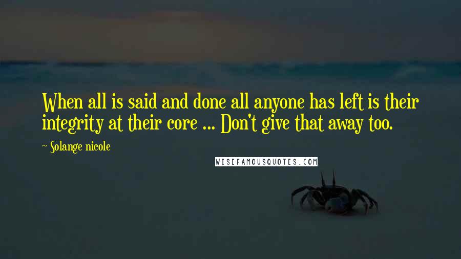 Solange Nicole Quotes: When all is said and done all anyone has left is their integrity at their core ... Don't give that away too.