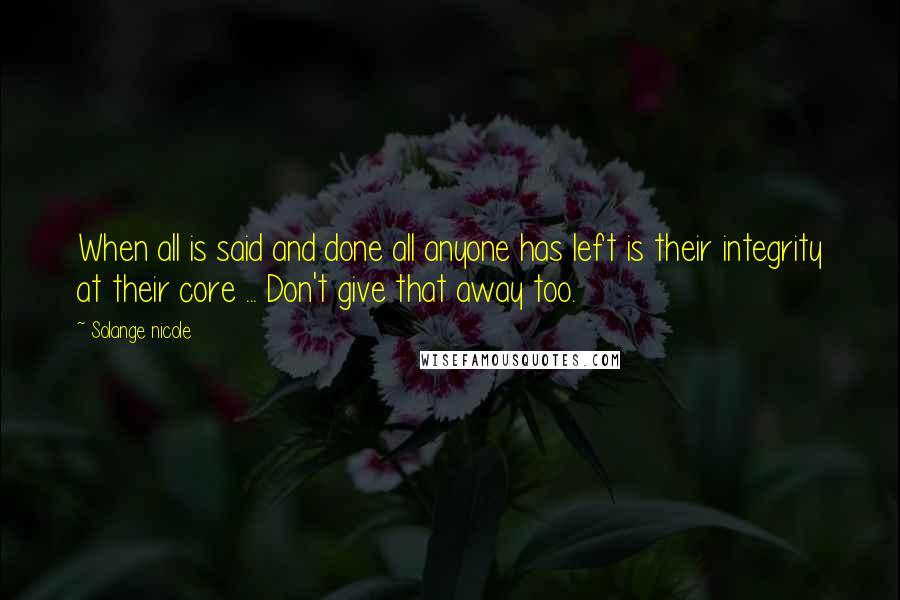 Solange Nicole Quotes: When all is said and done all anyone has left is their integrity at their core ... Don't give that away too.