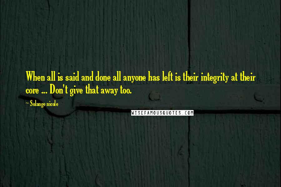 Solange Nicole Quotes: When all is said and done all anyone has left is their integrity at their core ... Don't give that away too.