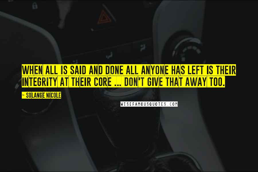 Solange Nicole Quotes: When all is said and done all anyone has left is their integrity at their core ... Don't give that away too.