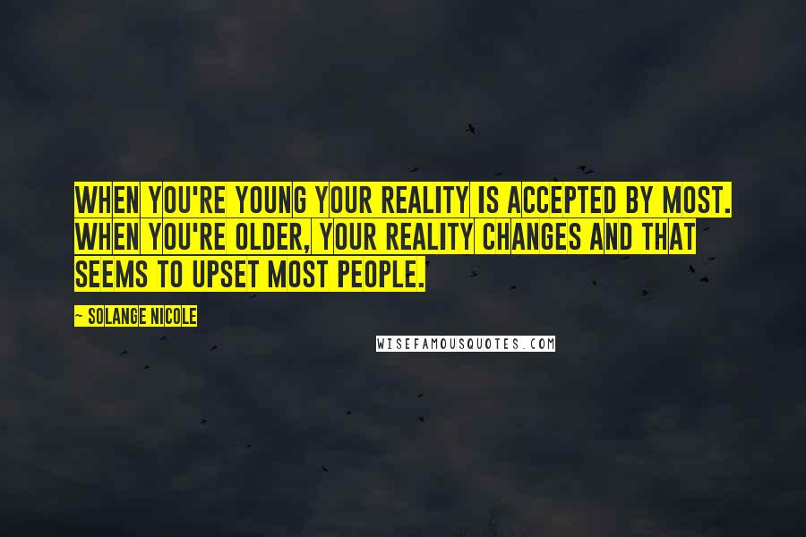 Solange Nicole Quotes: When you're young your reality is accepted by most. When you're older, your reality changes and that seems to upset most people.