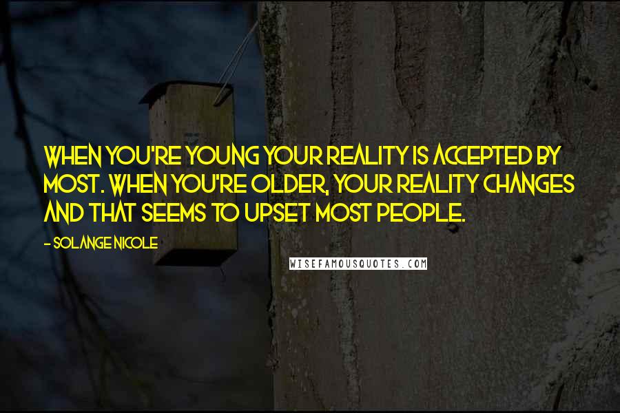 Solange Nicole Quotes: When you're young your reality is accepted by most. When you're older, your reality changes and that seems to upset most people.