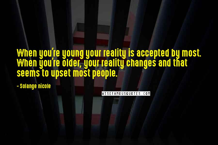 Solange Nicole Quotes: When you're young your reality is accepted by most. When you're older, your reality changes and that seems to upset most people.