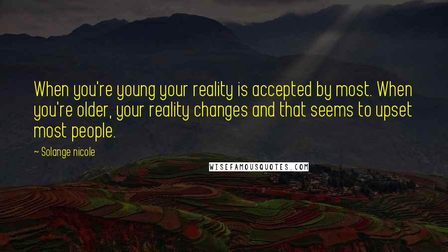 Solange Nicole Quotes: When you're young your reality is accepted by most. When you're older, your reality changes and that seems to upset most people.