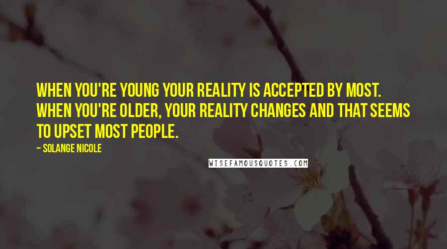 Solange Nicole Quotes: When you're young your reality is accepted by most. When you're older, your reality changes and that seems to upset most people.