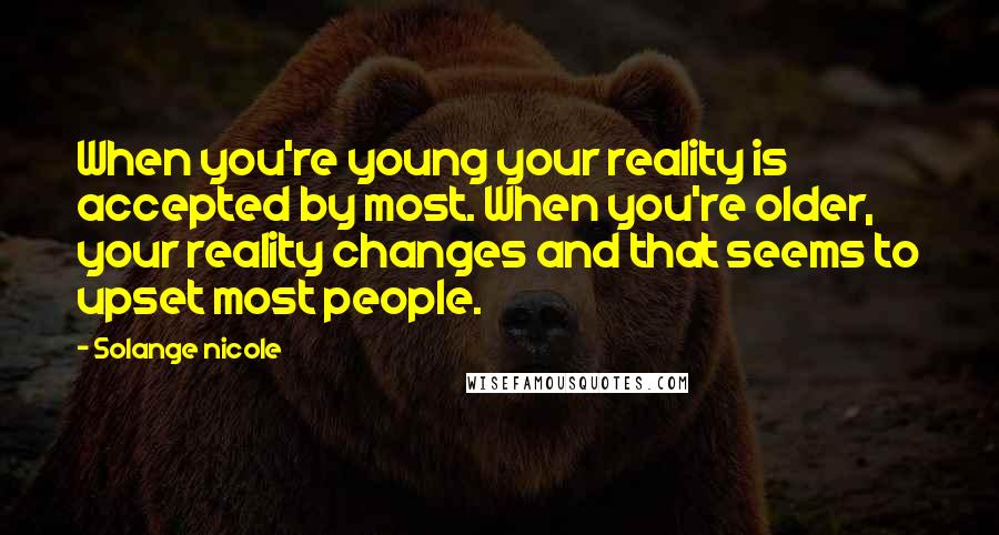 Solange Nicole Quotes: When you're young your reality is accepted by most. When you're older, your reality changes and that seems to upset most people.