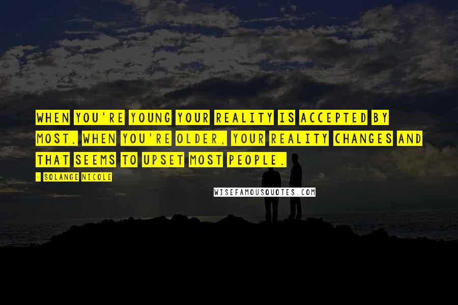 Solange Nicole Quotes: When you're young your reality is accepted by most. When you're older, your reality changes and that seems to upset most people.