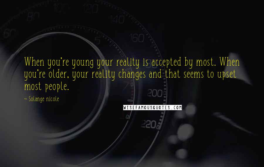 Solange Nicole Quotes: When you're young your reality is accepted by most. When you're older, your reality changes and that seems to upset most people.