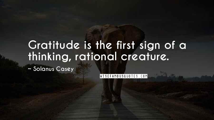 Solanus Casey Quotes: Gratitude is the first sign of a thinking, rational creature.