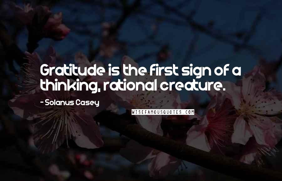 Solanus Casey Quotes: Gratitude is the first sign of a thinking, rational creature.