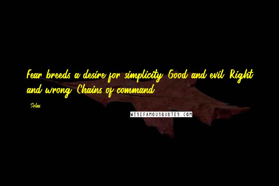 Solas Quotes: Fear breeds a desire for simplicity. Good and evil. Right and wrong. Chains of command.