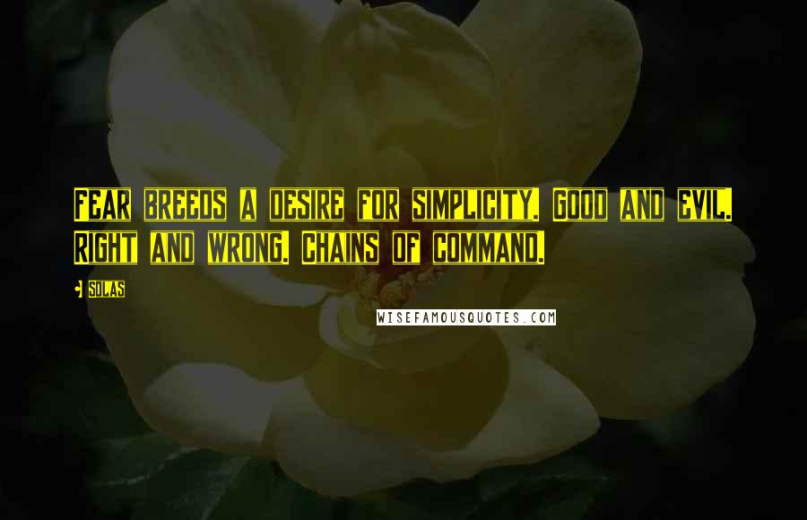 Solas Quotes: Fear breeds a desire for simplicity. Good and evil. Right and wrong. Chains of command.