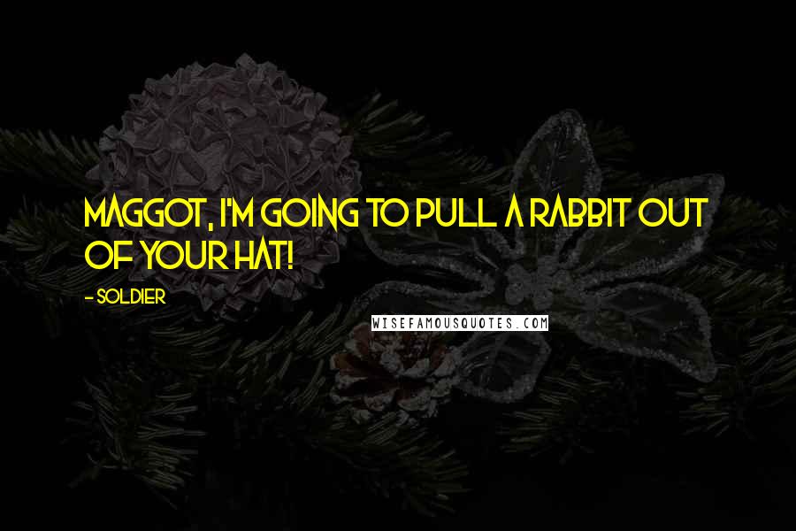 Soldier Quotes: Maggot, I'm going to pull a rabbit out of your hat!