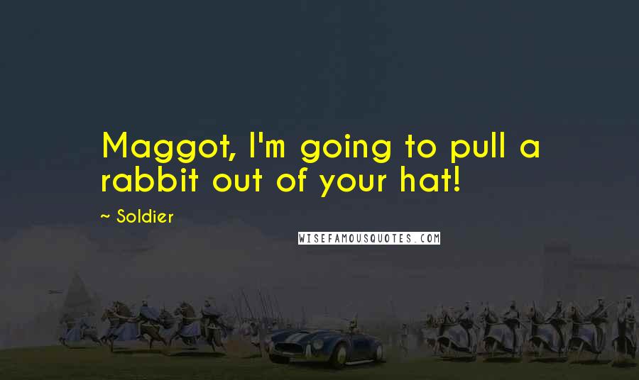 Soldier Quotes: Maggot, I'm going to pull a rabbit out of your hat!