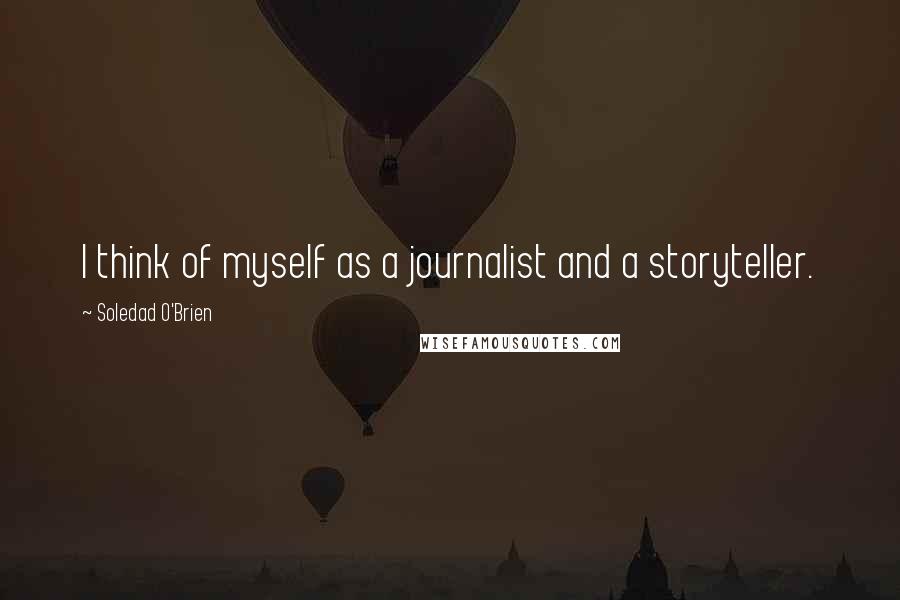 Soledad O'Brien Quotes: I think of myself as a journalist and a storyteller.