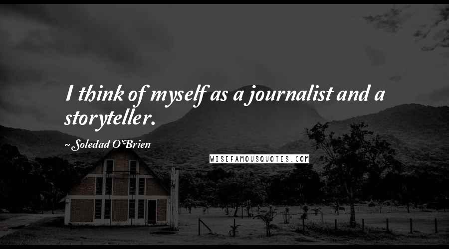 Soledad O'Brien Quotes: I think of myself as a journalist and a storyteller.