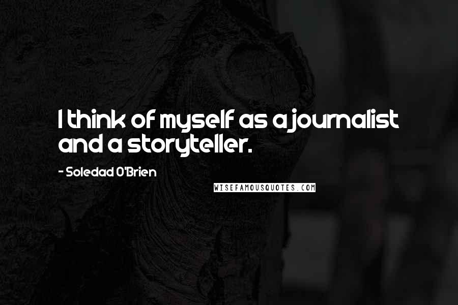 Soledad O'Brien Quotes: I think of myself as a journalist and a storyteller.