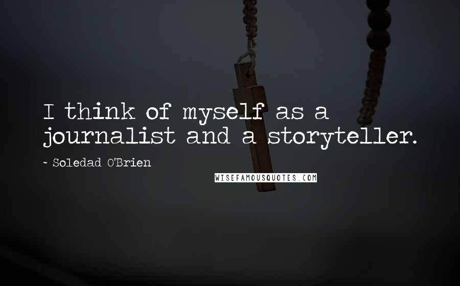 Soledad O'Brien Quotes: I think of myself as a journalist and a storyteller.