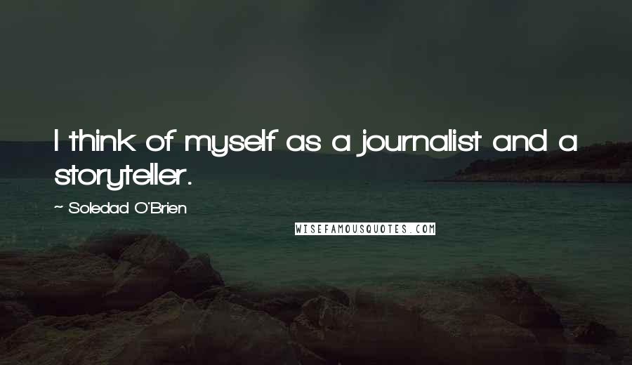 Soledad O'Brien Quotes: I think of myself as a journalist and a storyteller.