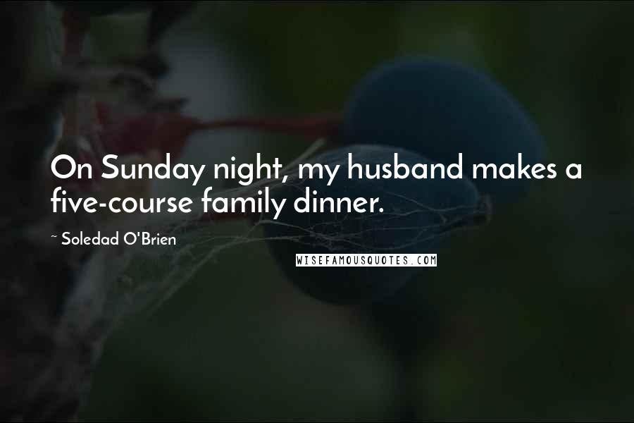 Soledad O'Brien Quotes: On Sunday night, my husband makes a five-course family dinner.