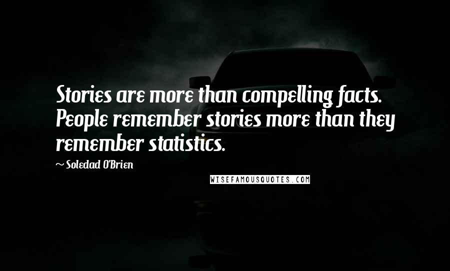 Soledad O'Brien Quotes: Stories are more than compelling facts. People remember stories more than they remember statistics.