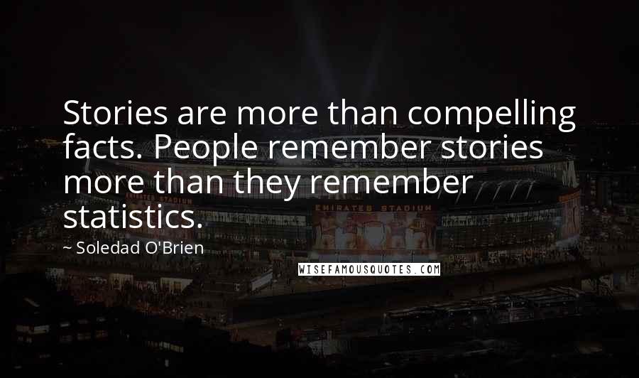 Soledad O'Brien Quotes: Stories are more than compelling facts. People remember stories more than they remember statistics.