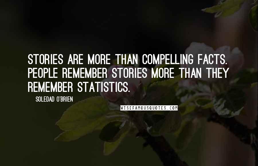 Soledad O'Brien Quotes: Stories are more than compelling facts. People remember stories more than they remember statistics.