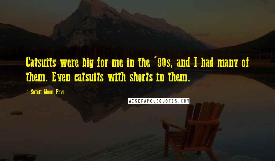Soleil Moon Frye Quotes: Catsuits were big for me in the '90s, and I had many of them. Even catsuits with shorts in them.
