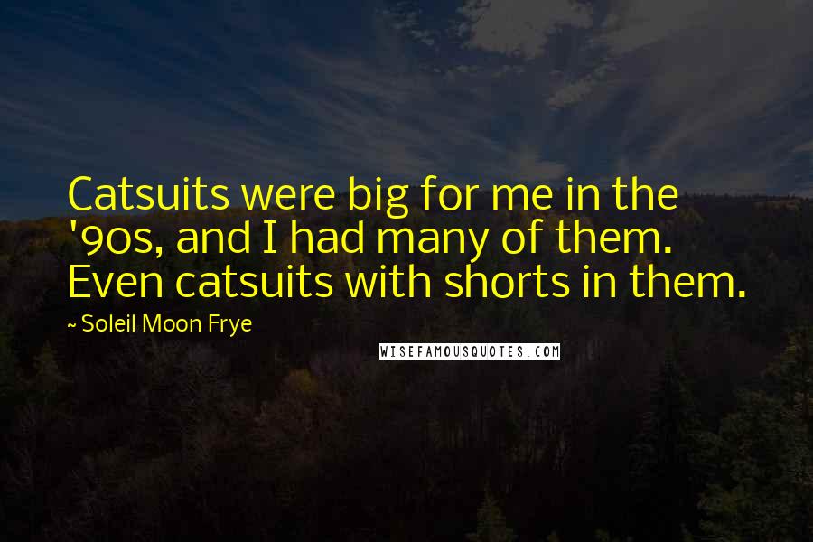 Soleil Moon Frye Quotes: Catsuits were big for me in the '90s, and I had many of them. Even catsuits with shorts in them.