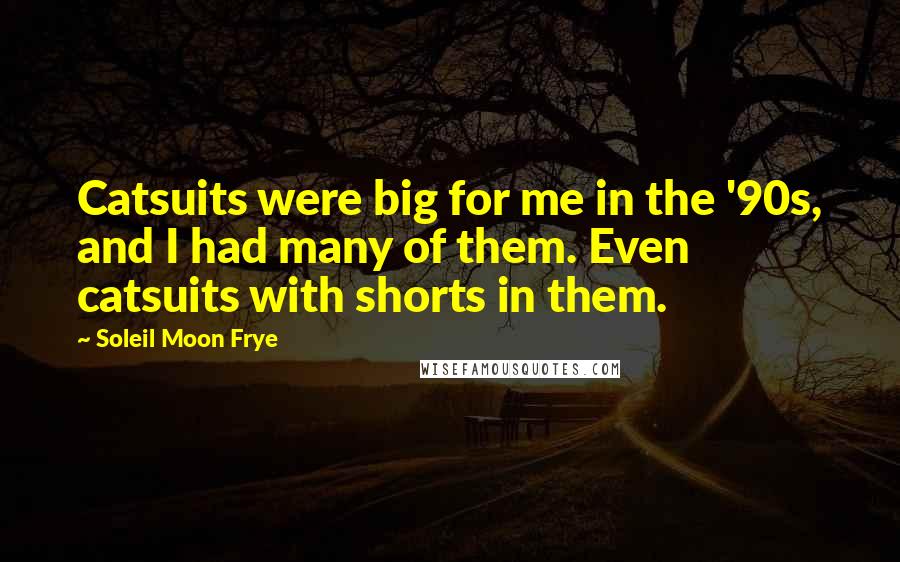 Soleil Moon Frye Quotes: Catsuits were big for me in the '90s, and I had many of them. Even catsuits with shorts in them.