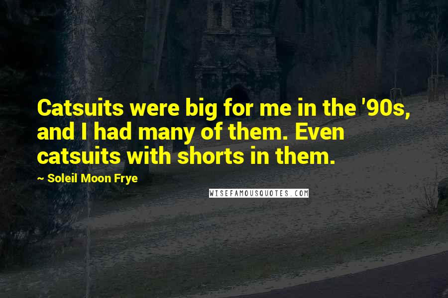 Soleil Moon Frye Quotes: Catsuits were big for me in the '90s, and I had many of them. Even catsuits with shorts in them.