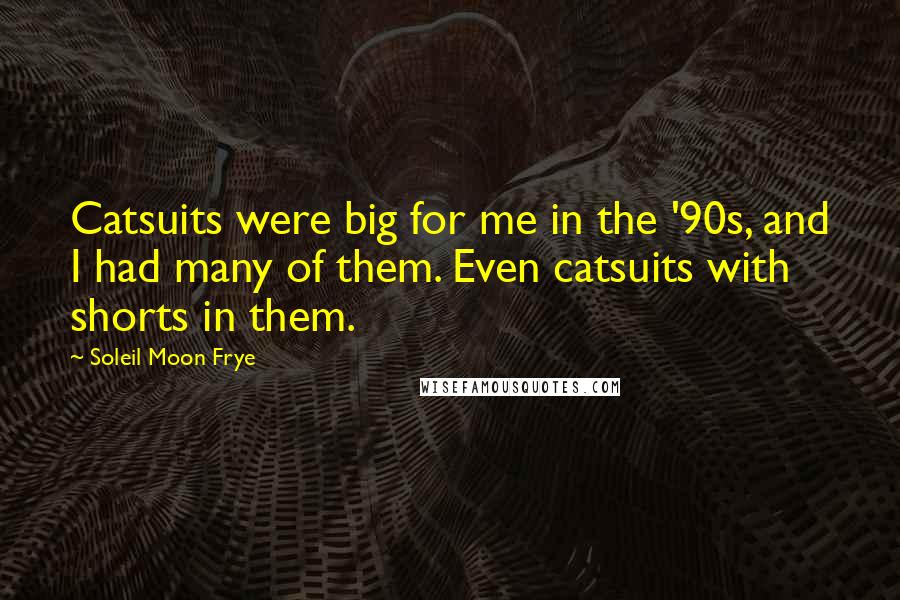 Soleil Moon Frye Quotes: Catsuits were big for me in the '90s, and I had many of them. Even catsuits with shorts in them.