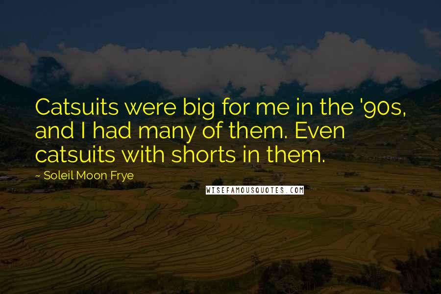 Soleil Moon Frye Quotes: Catsuits were big for me in the '90s, and I had many of them. Even catsuits with shorts in them.