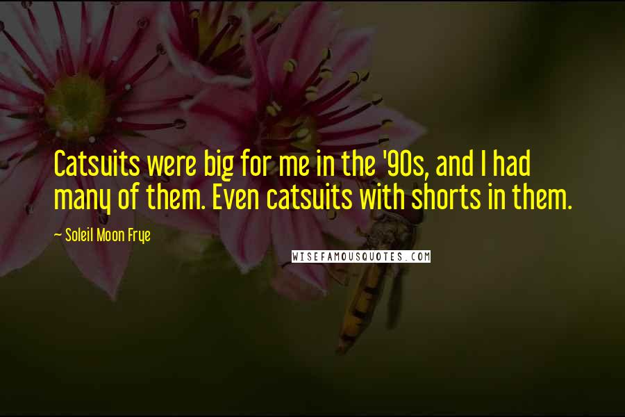 Soleil Moon Frye Quotes: Catsuits were big for me in the '90s, and I had many of them. Even catsuits with shorts in them.