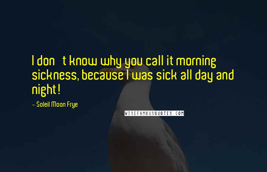 Soleil Moon Frye Quotes: I don't know why you call it morning sickness, because I was sick all day and night!